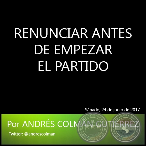 RENUNCIAR ANTES DE EMPEZAR EL PARTIDO - Por ANDRÉS COLMÁN GUTIÉRREZ - Sábado, 24 de junio de 2017